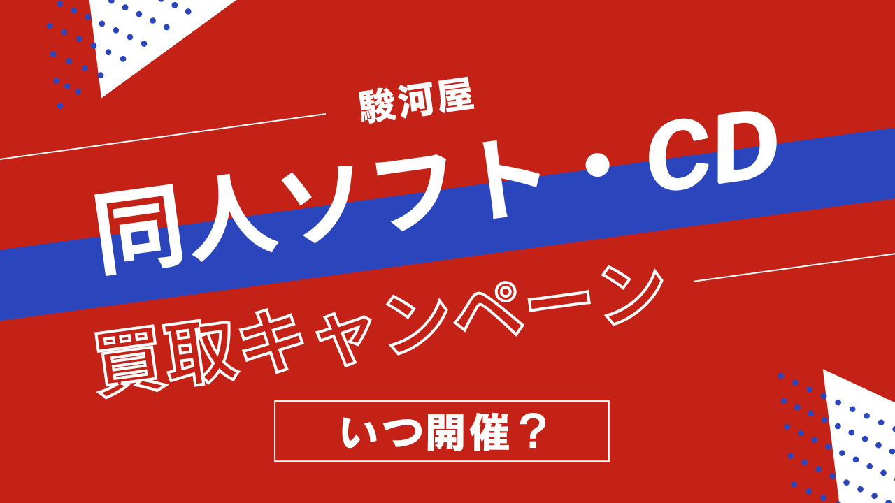 駿河屋の同人ソフト・同人CD買取キャンペーンはいつ？頻度や過去の開催情報を解説！