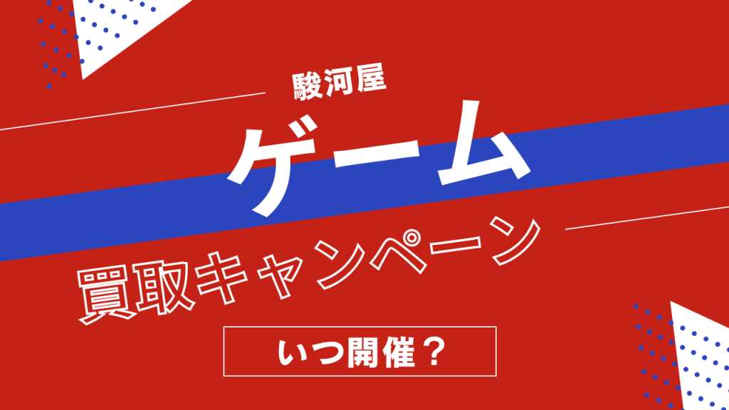 駿河屋のゲーム買取キャンペーンはいつ？頻度や過去の開催情報を解説！