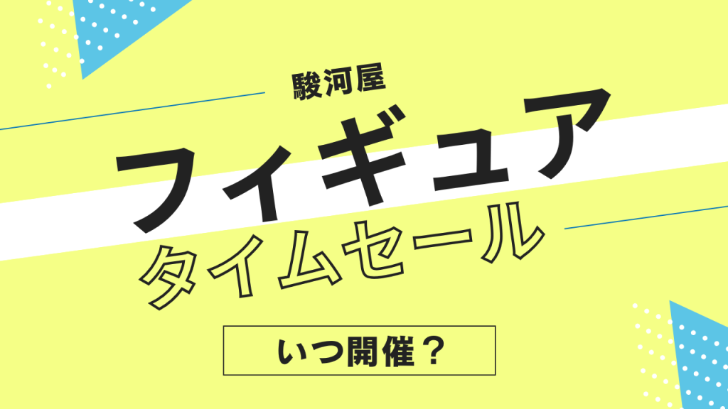 駿河屋のフィギュアタイムセールはいつ？頻度やタイミングを解説！