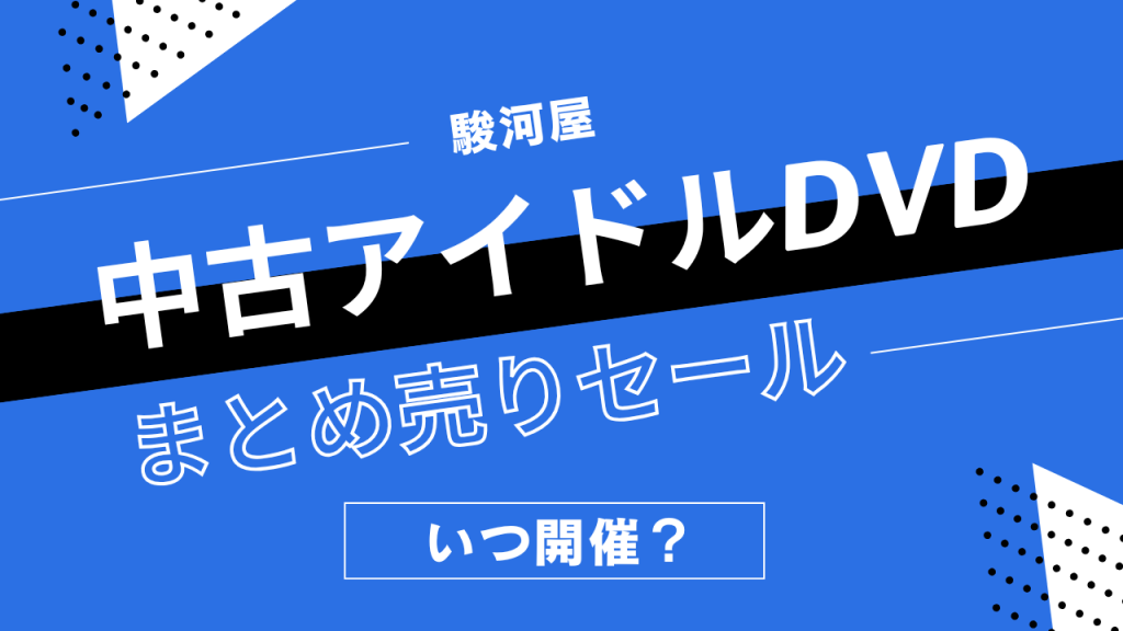 駿河屋の中古アイドルDVDまとめうりセールはいつ開催?グラビア・イメージDVDの割引履歴まとめ