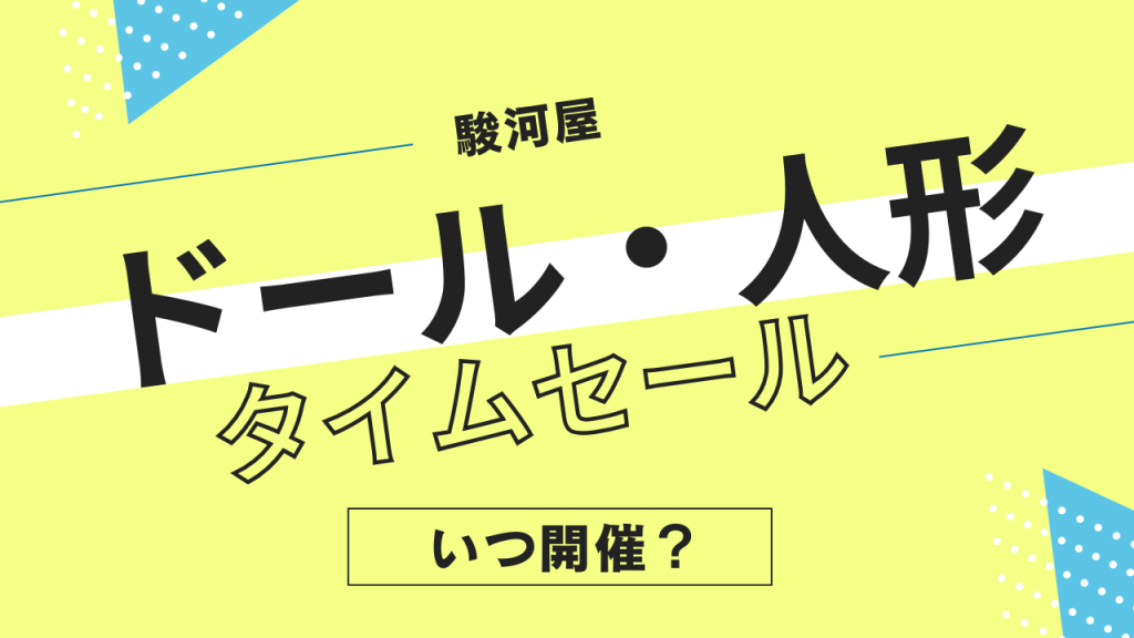 駿河屋のドール・人形・アクセサリータイムセールはいつ?頻度やタイミングを解説!