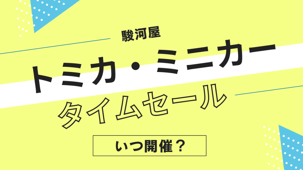 駿河屋のトミカ・ミニカータイムセールはいつ？頻度やタイミングを解説！