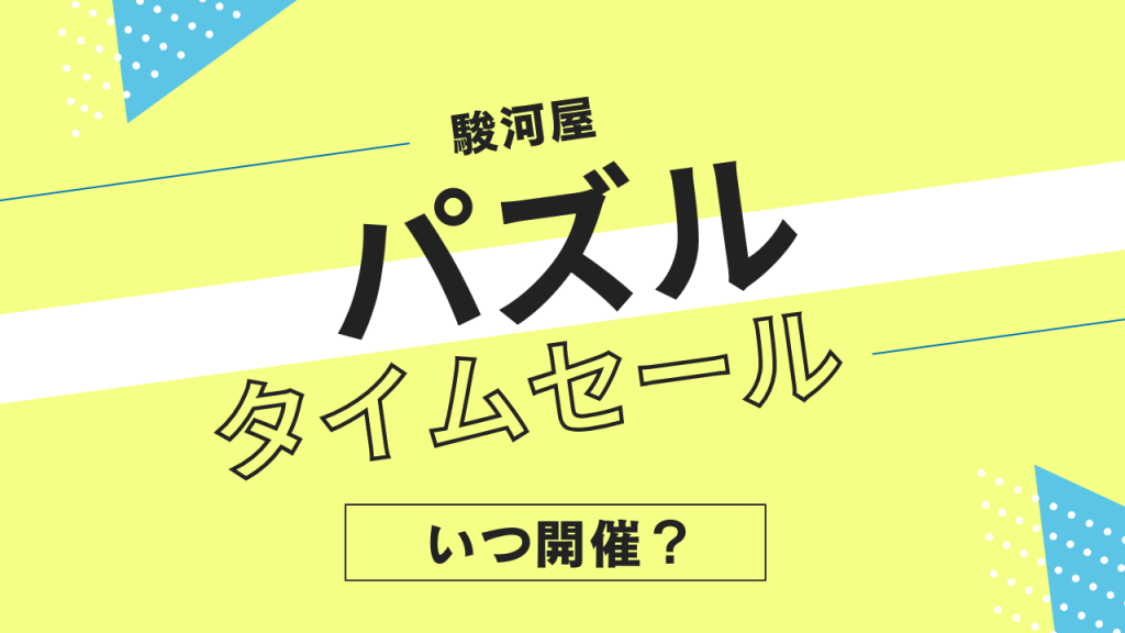 駿河屋のパズルタイムセールはいつ？頻度やタイミングを解説！