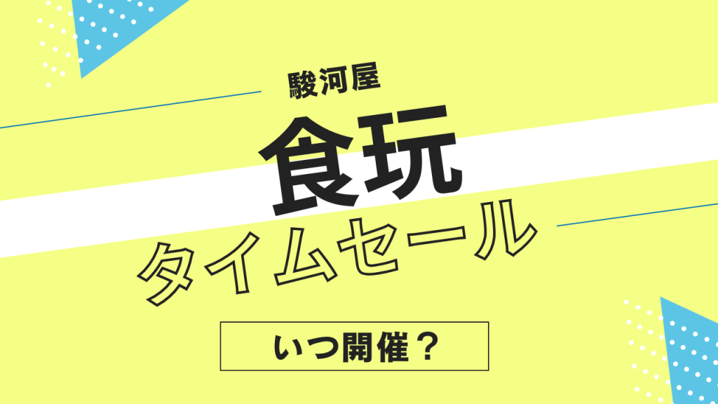 駿河屋の食玩おもちゃ・フィギュア・雑貨のタイムセールはいつ?頻度やタイミングを解説!