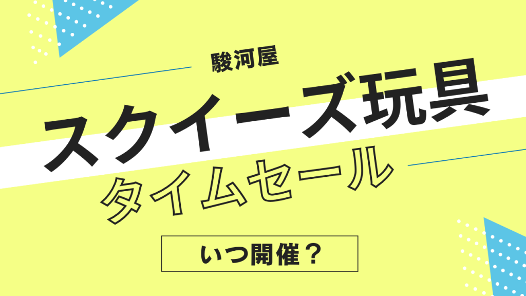 駿河屋のスクイーズ玩具・コレクションのタイムセールはいつ?頻度やタイミングを解説!
