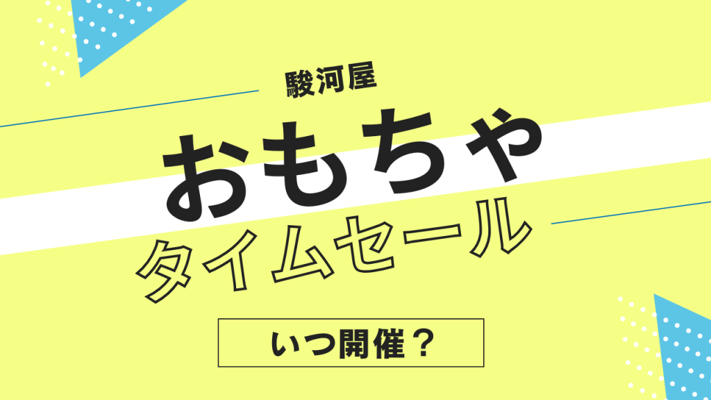駿河屋のおもちゃタイムセールはいつ？頻度やタイミングを解説！