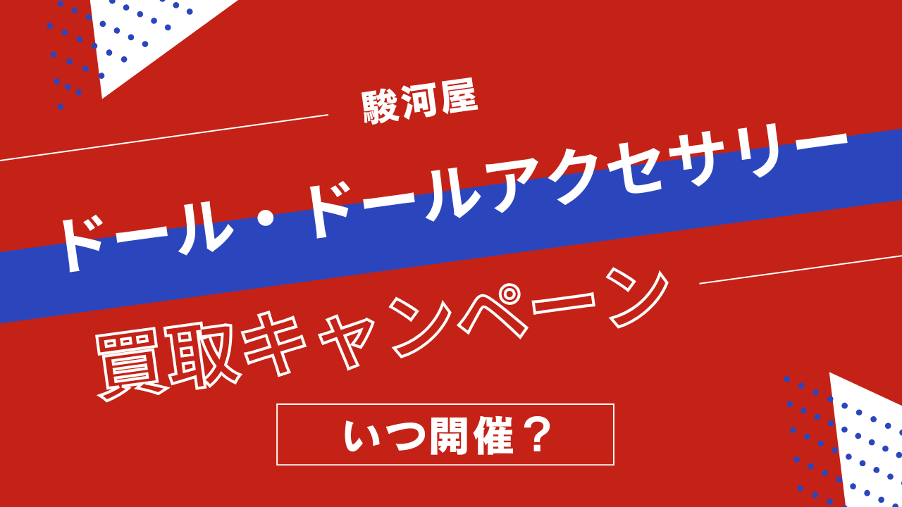 駿河屋のドール・ドールアクセサリー買取キャンペーンはいつ開催？ドール服・小物の買取アップ率まとめ