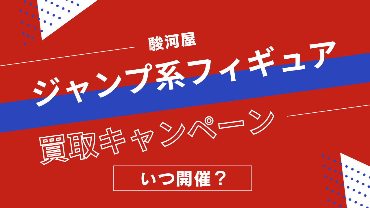 駿河屋のジャンプ系フィギュア買取キャンペーンはいつ開催？対象作品と買取アップ率まとめ