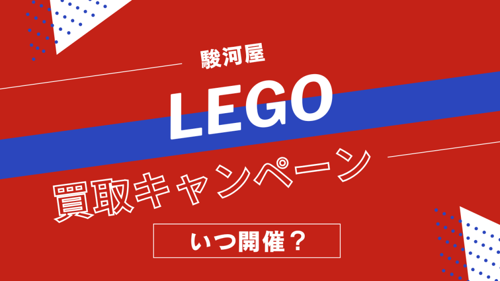 駿河屋のLEGO買取キャンペーンはいつ開催?レゴブロック・レゴセットの買取アップ率まとめ