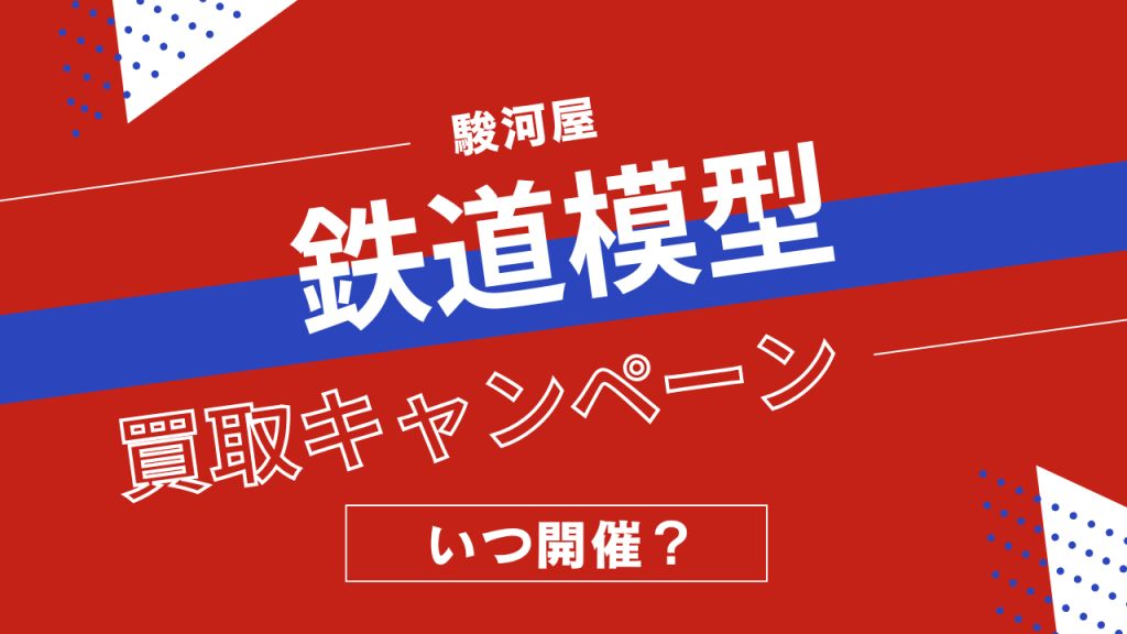 駿河屋の鉄道模型買取キャンペーンはいつ開催?Nゲージ・KATO・TOMIXの買取アップ率まとめ