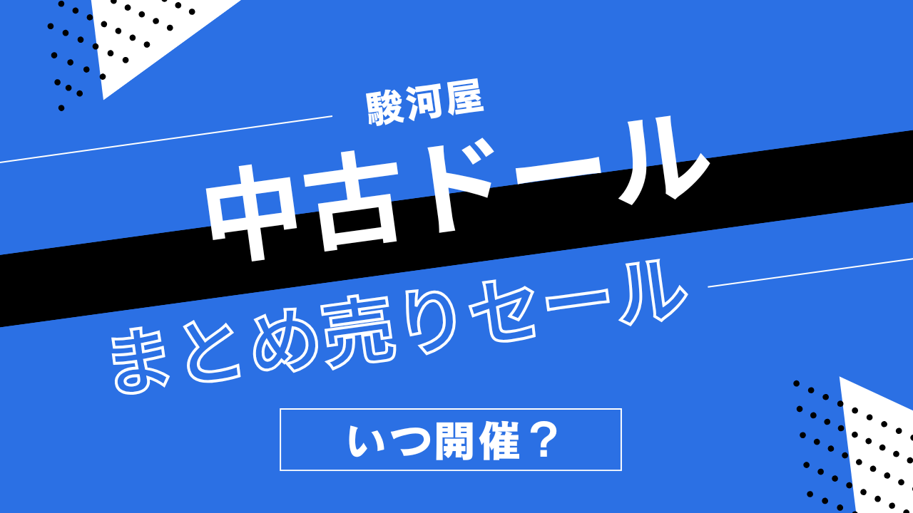 駿河屋の中古ドール・ドールアクセサリーまとめうりセールはいつ開催？ドール用品の割引履歴まとめ
