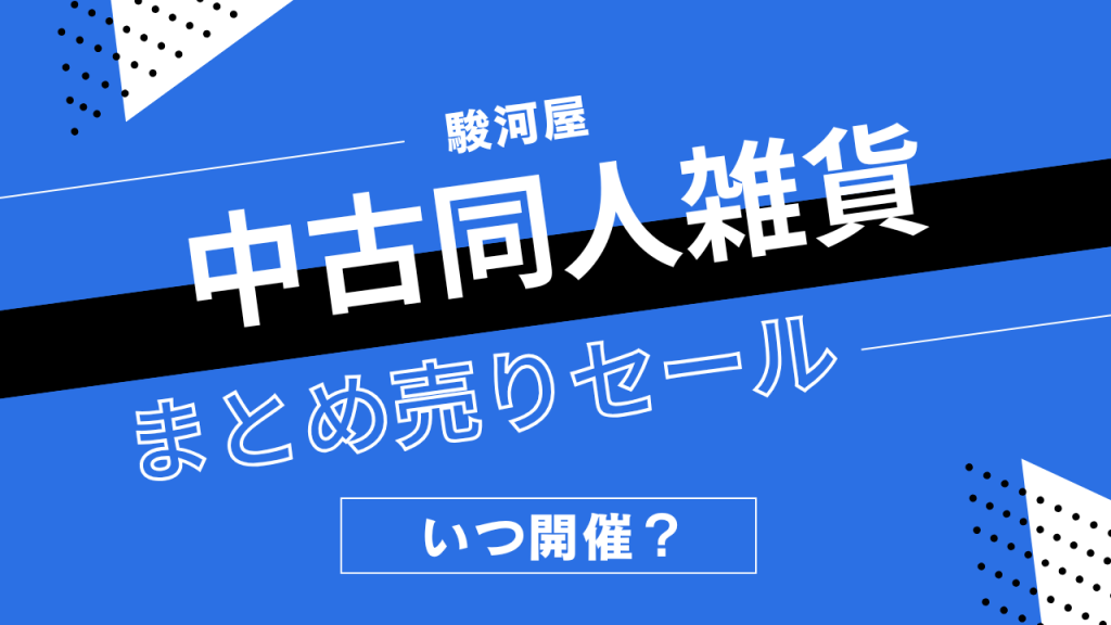 駿河屋の中古同人雑貨まとめうりセールはいつ開催？同人グッズの割引履歴まとめ