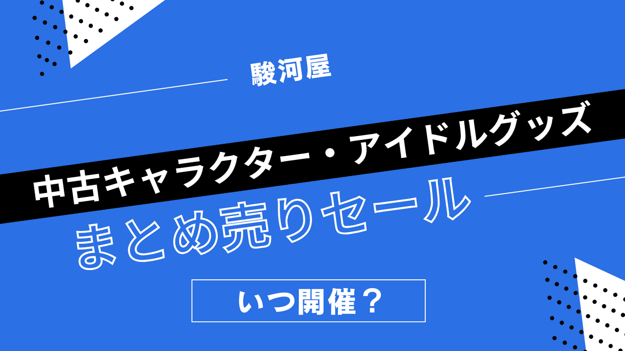駿河屋の中古キャラクター・アイドルグッズまとめうりセールはいつ開催？キャラグッズの割引履歴まとめ