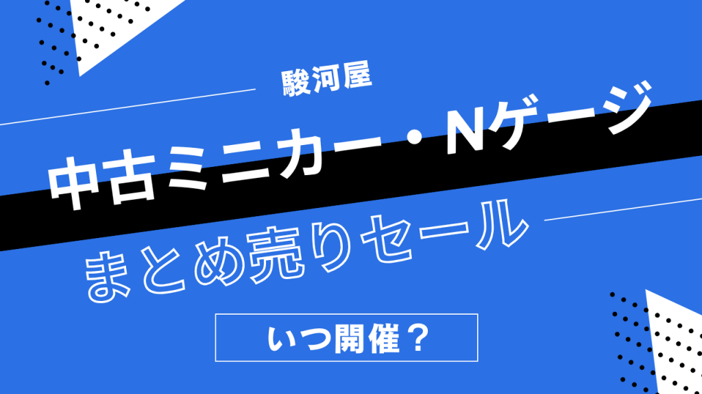 駿河屋の中古ミニカー・Nゲージまとめうりセールはいつ開催？鉄道模型の割引履歴まとめ