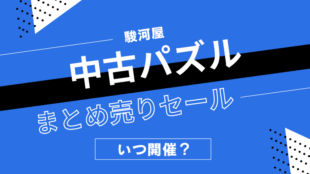 駿河屋の中古パズルまとめうりセールはいつ開催?ジグソーパズルの割引履歴まとめ